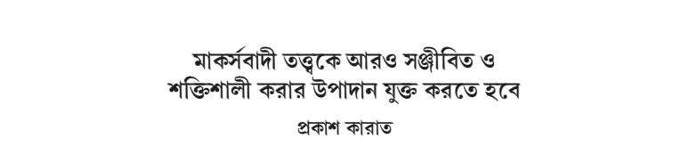 মার্কসবাদী তত্ত্বকে আরও সঞ্জীবিত ও শক্তিশালী করার উপাদান যুক্ত করতে হবে